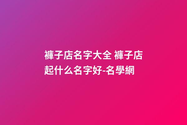 褲子店名字大全 褲子店起什么名字好-名學網